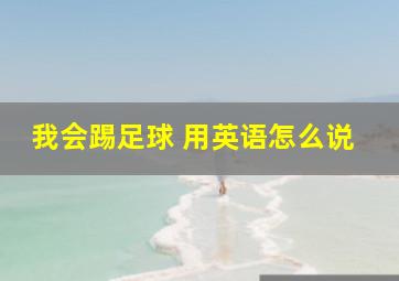 我会踢足球 用英语怎么说